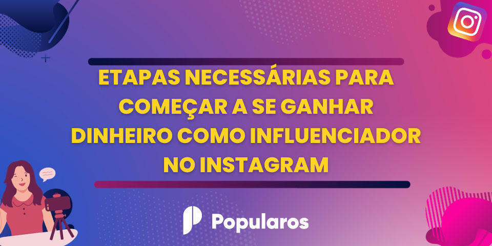 Etapas Necessárias Para Começar a se Ganhar Dinheiro Como Influenciador no Instagram