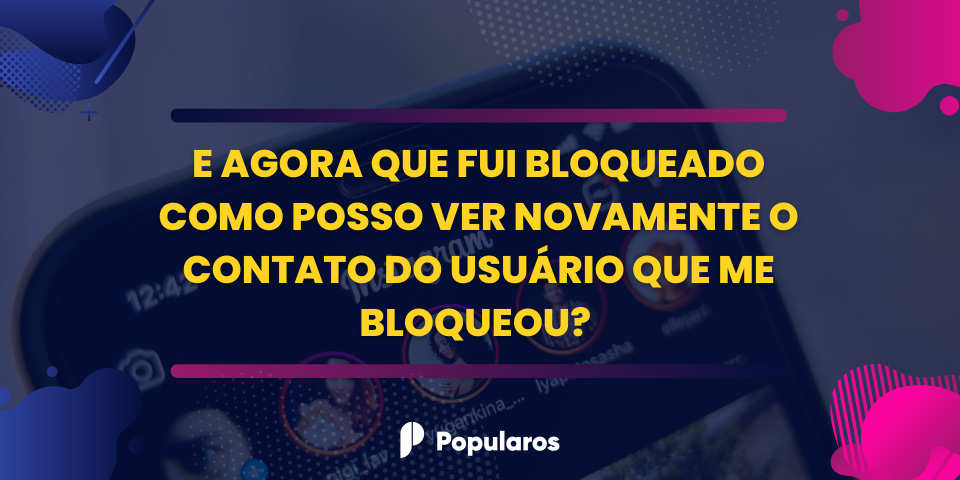 E Agora que fui Bloqueado Como Posso ver Novamente o Contato do Usuário que me Bloqueou? 